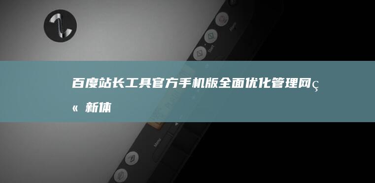 百度站长工具官方手机版：全面优化管理网站新体验