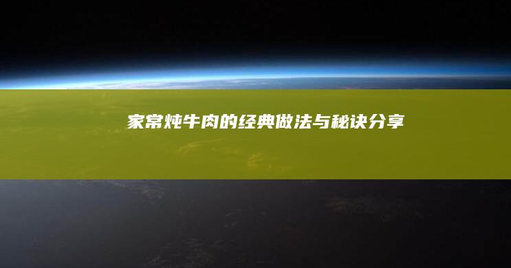 家常炖牛肉的经典做法与秘诀分享